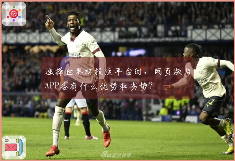 选择世界杯投注平台时，网页版与APP各有什么优势和劣势？