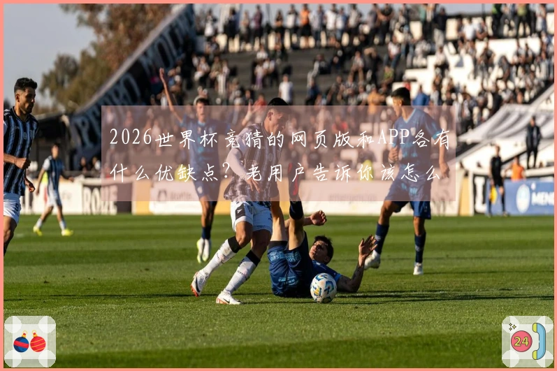 2026世界杯竞猜的网页版和APP各有什么优缺点？老用户告诉你该怎么选