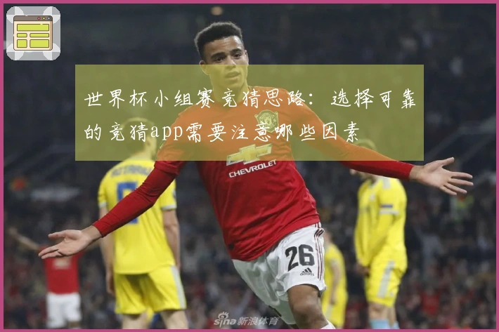 世界杯小组赛竞猜思路：选择可靠的竞猜app需要注意哪些因素